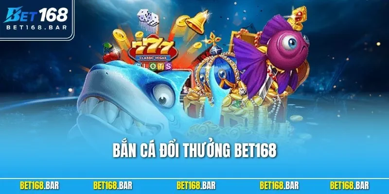 Bắn Cá Đổi Thưởng BET168 – Trải Nghiệm Giải Trí Đỉnh Cao