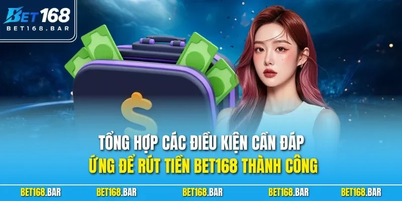 Tổng hợp các điều kiện cần đáp ứng để rút tiền BET168 thành công